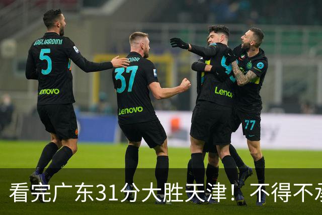 看完广东31分大胜天津！不得不承认的5个事实，卢卡终于找回状态